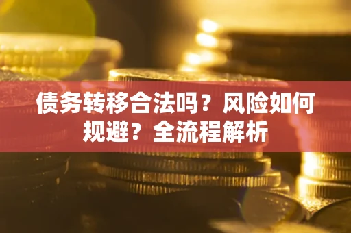 济南债务转移合法吗？风险如何规避？全流程解析