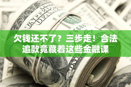 济南欠钱还不了？三步走！合法追款竟藏着这些金融课