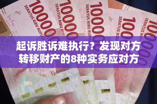 济南起诉胜诉难执行？发现对方转移财产的8种实务应对方案