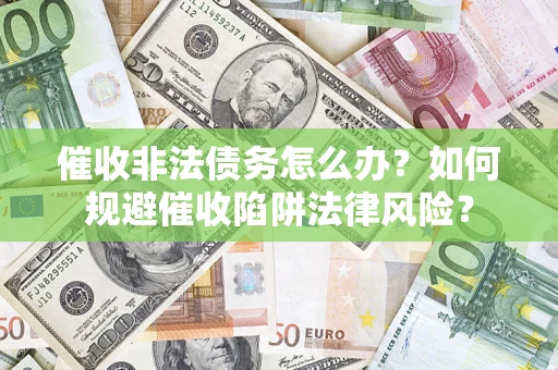 济南催收非法债务怎么办？如何规避催收陷阱法律风险？