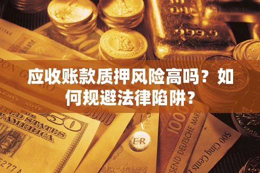 济南应收账款质押风险高吗？如何规避法律陷阱？