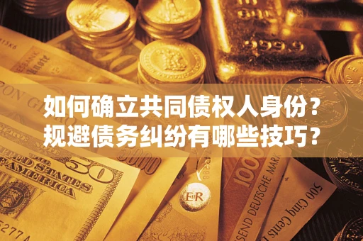 济南如何确立共同债权人身份？规避债务纠纷有哪些技巧？