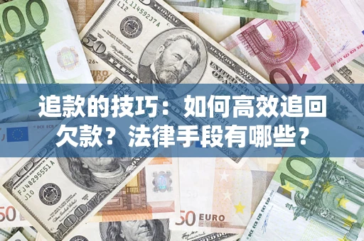 济南追款的技巧：如何高效追回欠款？法律手段有哪些？