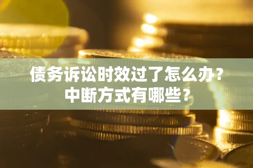 济南债务诉讼时效过了怎么办？中断方式有哪些？