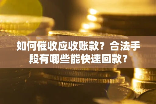 济南如何催收应收账款？合法手段有哪些能快速回款？