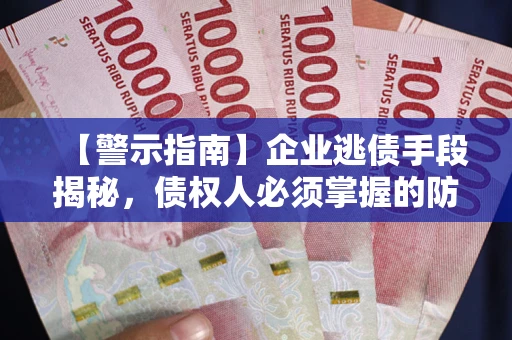 济南【警示指南】企业逃债手段揭秘，债权人必须掌握的防坑宝典