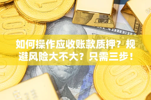 济南如何操作应收账款质押？规避风险大不大？只需三步！