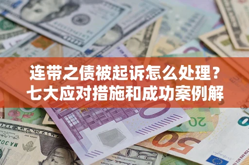 济南连带之债被起诉怎么处理？七大应对措施和成功案例解析