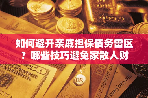 济南如何避开亲戚担保债务雷区？哪些技巧避免家散人财