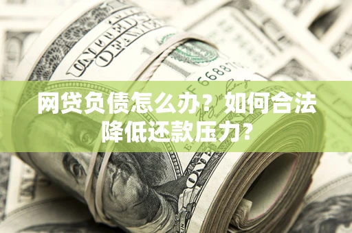 济南网贷负债怎么办？如何合法降低还款压力？