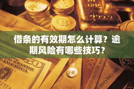 济南借条的有效期怎么计算？逾期风险有哪些技巧？