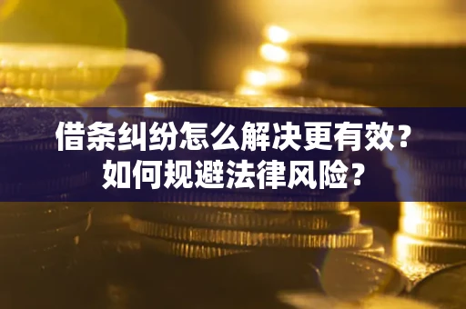 济南借条纠纷怎么解决更有效？如何规避法律风险？