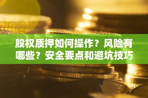 济南股权质押如何操作？风险有哪些？安全要点和避坑技巧？