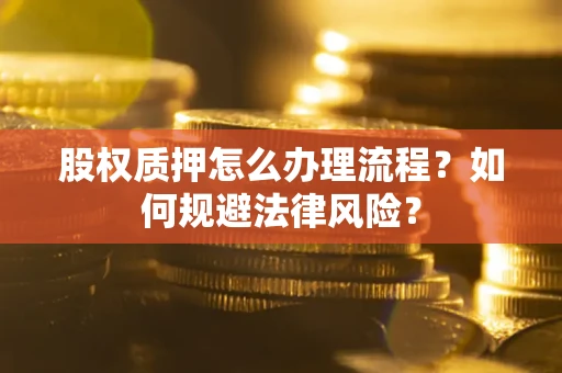 济南股权质押怎么办理流程？如何规避法律风险？