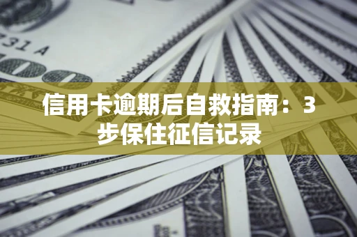 济南信用卡逾期后自救指南：3步保住征信记录