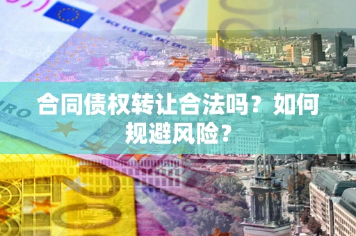 济南合同债权转让合法吗?如何规避风险? 济南合同债权转让合法吗?如何规避风险?