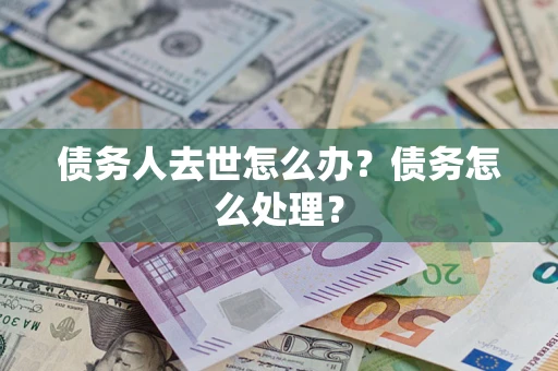 济南债务人去世怎么办？债务怎么处理？