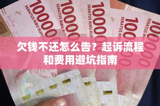 济南欠钱不还怎么告?起诉流程和费用避坑指南 济南欠钱不还怎么告?起诉流程和费用避坑指南