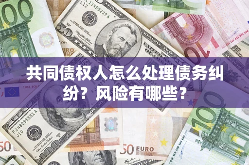 济南共同债权人怎么处理债务纠纷？风险有哪些？