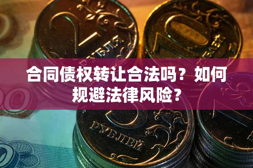 济南合同债权转让合法吗？如何规避法律风险？