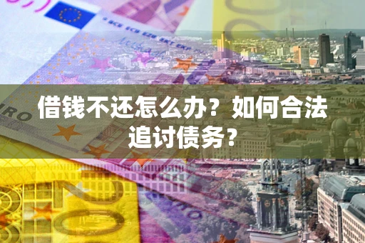 济南借钱不还怎么办？如何合法追讨债务？
