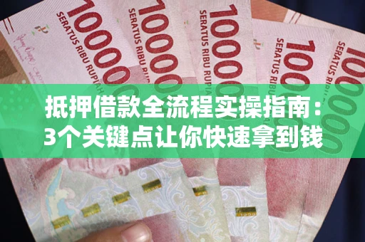 济南抵押借款全流程实操指南：3个关键点让你快速拿到钱