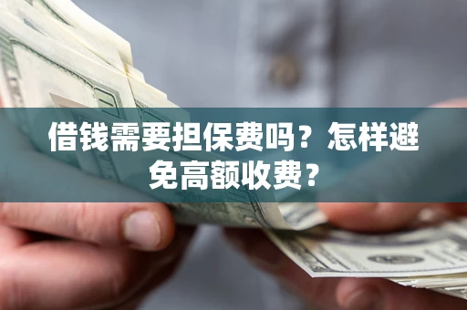 济南借钱需要担保费吗？怎样避免高额收费？