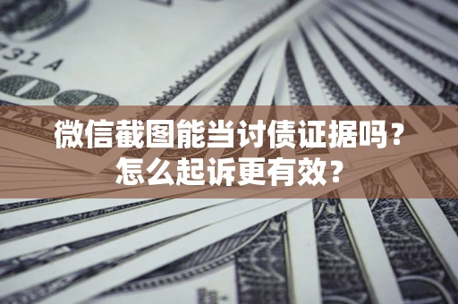 济南微信截图能当讨债证据吗？怎么起诉更有效？