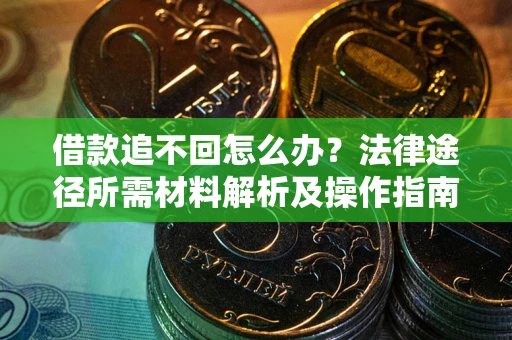 济南借款追不回怎么办?法律途径所需材料解析及操作指南 济南借款追不回怎么办?法律途径所需材料解析及操作指南