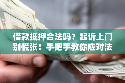 济南借款抵押合法吗？起诉上门别慌张！手把手教你应对法律程序