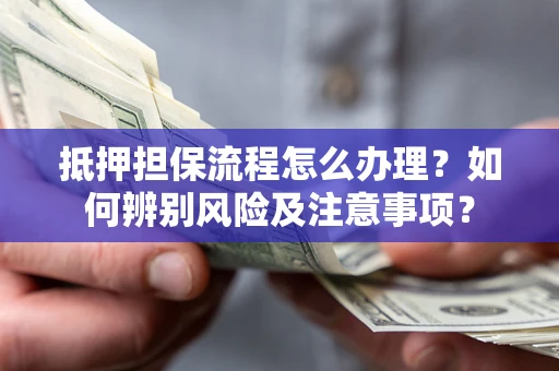 济南抵押担保流程怎么办理？如何辨别风险及注意事项？