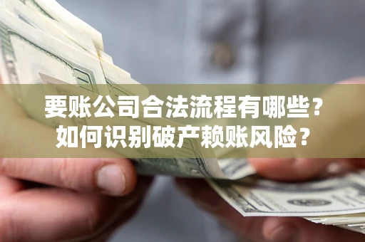济南要账公司合法流程有哪些？如何识别破产赖账风险？