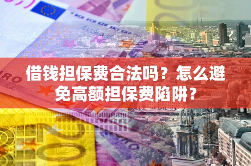 济南借钱担保费合法吗？怎么避免高额担保费陷阱？