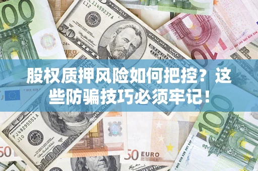 济南股权质押风险如何把控？这些防骗技巧必须牢记！