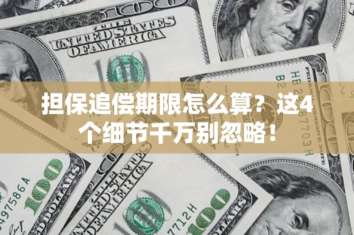 济南担保追偿期限怎么算?这4个细节千万别忽略! 济南担保追偿期限怎么算?这4个细节千万别忽略!