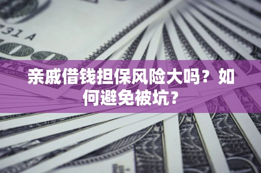 济南亲戚借钱担保风险大吗？如何避免被坑？