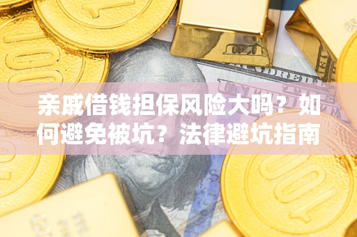 济南亲戚借钱担保风险大吗？如何避免被坑？法律避坑指南