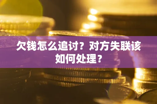 济南欠钱怎么追讨？对方失联该如何处理？