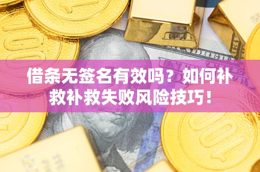 济南借条无签名有效吗？如何补救补救失败风险技巧！