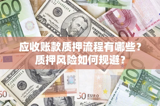 济南应收账款质押流程有哪些？质押风险如何规避？