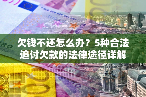 济南欠钱不还怎么办？5种合法追讨欠款的法律途径详解