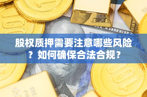 济南股权质押需要注意哪些风险？如何确保合法合规？