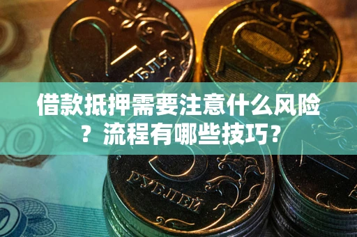 济南借款抵押需要注意什么风险？流程有哪些技巧？