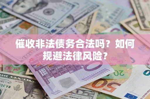 济南催收非法债务合法吗？如何规避法律风险？
