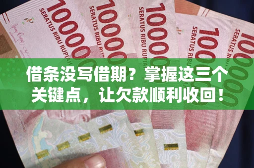 济南借条没写借期？掌握这三个关键点，让欠款顺利收回！