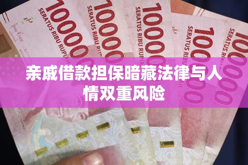 济南亲戚借款担保暗藏法律与人情双重风险