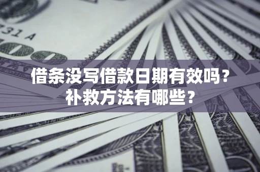 济南借条没写借款日期有效吗?补救方法有哪些? 济南借条没写借款日期有效吗?补救方法有哪些?