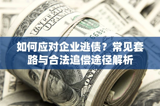 济南如何应对企业逃债？常见套路与合法追偿途径解析