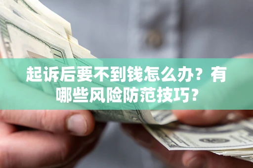 济南起诉后要不到钱怎么办?有哪些风险防范技巧? 济南起诉后要不到钱怎么办?有哪些风险防范技巧?