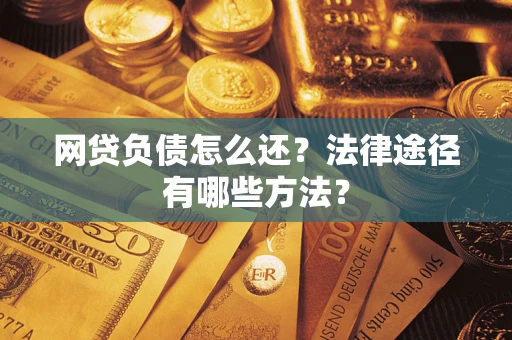 济南网贷负债怎么还？法律途径有哪些方法？